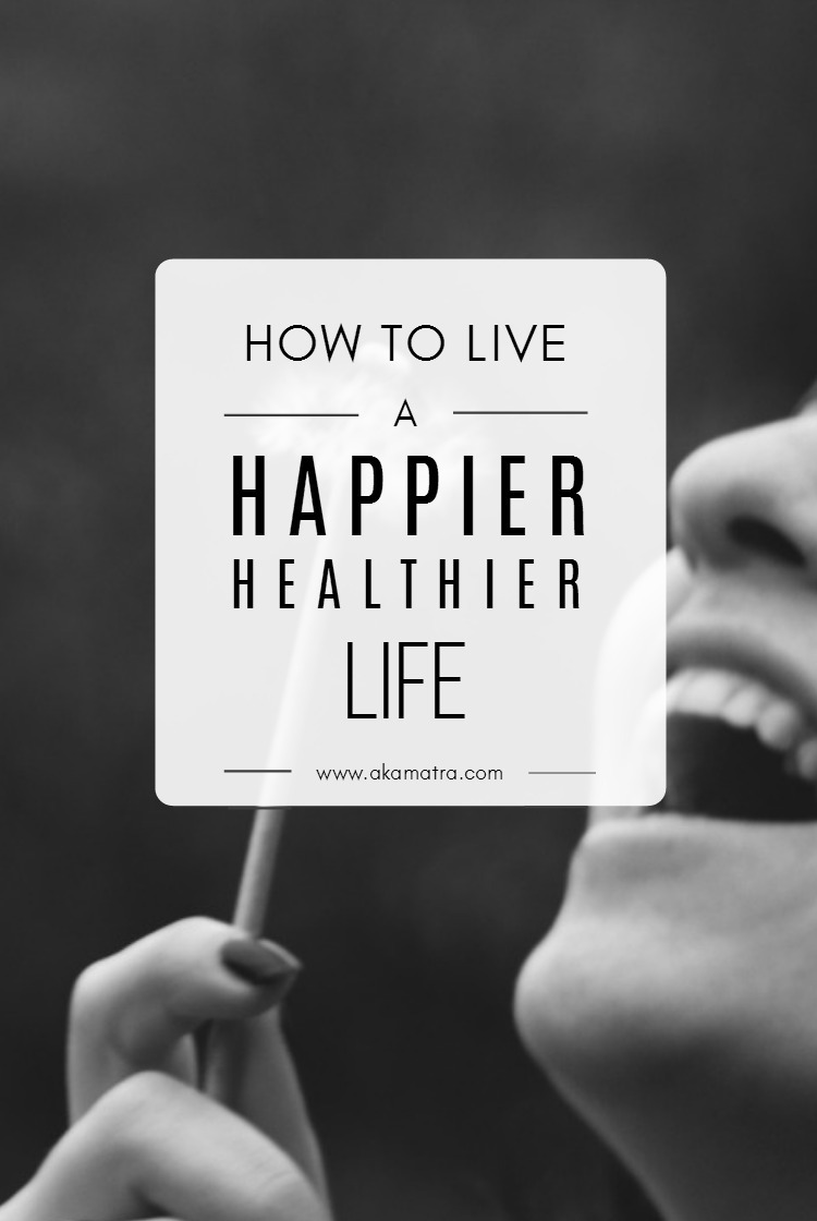 How To Live A Happier And Healthier Life - Akamatra