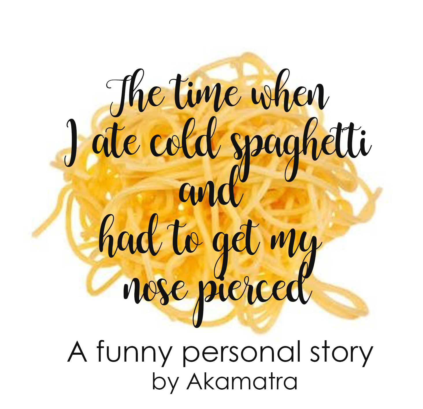 The time when I ate cold spaghetti and had to get my nose pierced